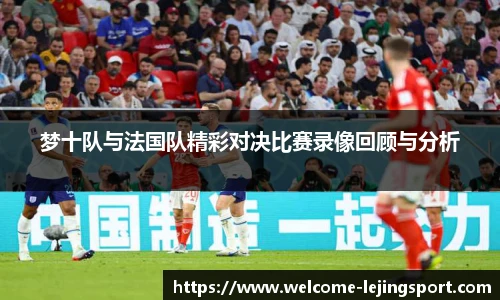 梦十队与法国队精彩对决比赛录像回顾与分析
