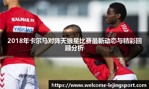 2018年卡尔马对阵天狼星比赛最新动态与精彩回顾分析