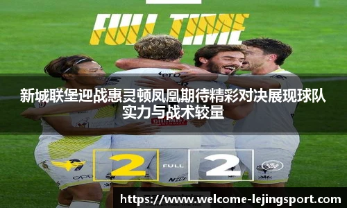 新城联堡迎战惠灵顿凤凰期待精彩对决展现球队实力与战术较量