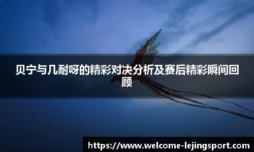 贝宁与几耐呀的精彩对决分析及赛后精彩瞬间回顾