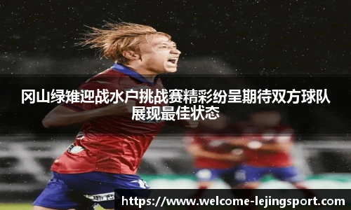 冈山绿雉迎战水户挑战赛精彩纷呈期待双方球队展现最佳状态